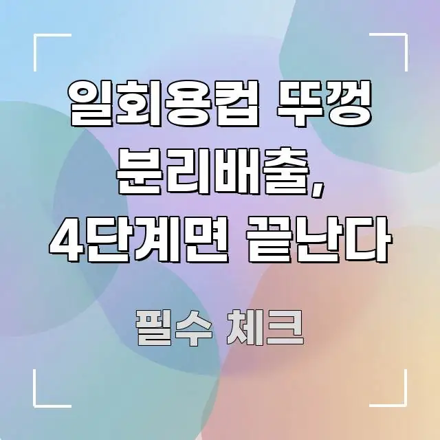 일회용컵 뚜껑 분리배출, 4단계면 끝난다 알기 쉽게 정리한 정보 요약 포스터