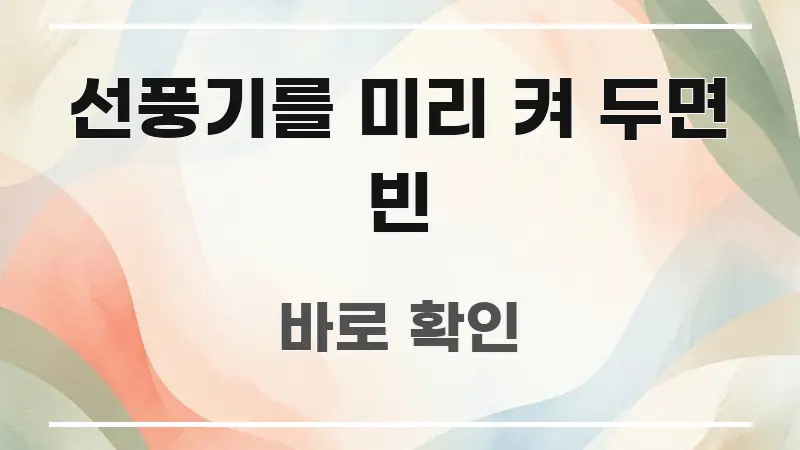 선풍기를 미리 켜 두면 빈 한눈에 보기 좋게 요약한 핵심 정보 비주얼 - 독자 이해를 위한 이미지